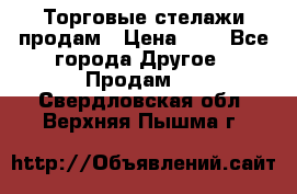 Торговые стелажи продам › Цена ­ 1 - Все города Другое » Продам   . Свердловская обл.,Верхняя Пышма г.